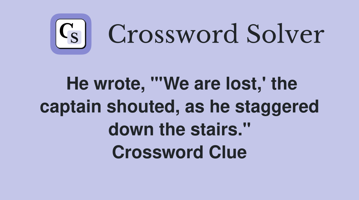 He wrote, "'We are lost,' the captain shouted, as he staggered down the
